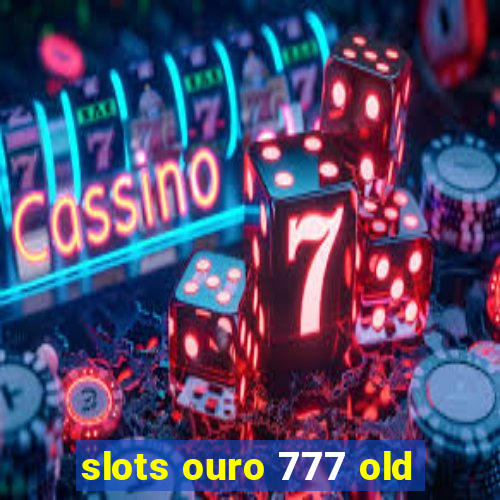 slots ouro 777 old